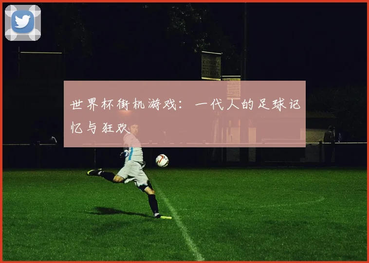 世界杯街机游戏：一代人的足球记忆与狂欢